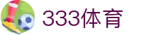 333体育-全网最全最有氛围的体育赛事直播平台